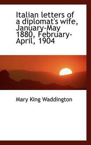 Italian Letters of a Diplomat's Wife, January-May 1880, February-April, 1904