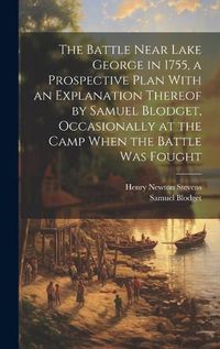 Cover image for The Battle Near Lake George in 1755, a Prospective Plan With an Explanation Thereof by Samuel Blodget, Occasionally at the Camp When the Battle was Fought