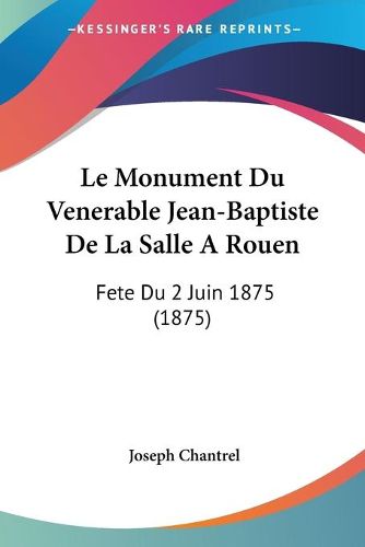 Cover image for Le Monument Du Venerable Jean-Baptiste de La Salle a Rouen: Fete Du 2 Juin 1875 (1875)