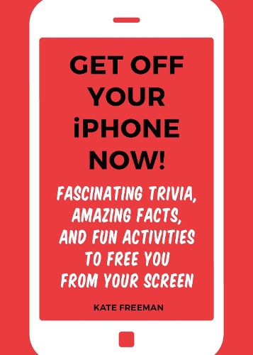 Cover image for Get Off Your iPhone Now!: Fascinating Trivia, Amazing Facts, and Fun Activities to Free You From Your Screen