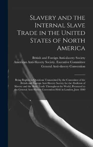 Slavery and the Internal Slave Trade in the United States of North America; Being Replies to Questions Transmitted by the Committee of the British and Foreign Anti-slavery Society for the Abolition of Slavery and the Slave Trade Throughout the World, ...