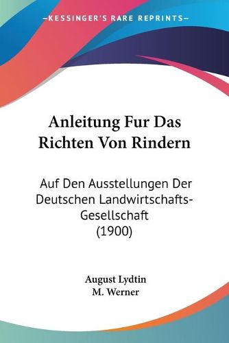 Cover image for Anleitung Fur Das Richten Von Rindern: Auf Den Ausstellungen Der Deutschen Landwirtschafts-Gesellschaft (1900)