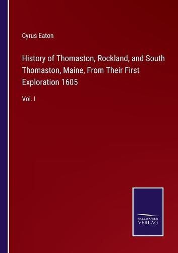 Cover image for History of Thomaston, Rockland, and South Thomaston, Maine, From Their First Exploration 1605: Vol. I