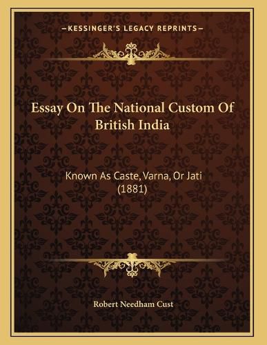Cover image for Essay on the National Custom of British India: Known as Caste, Varna, or Jati (1881)