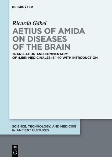 Aetius of Amida on Diseases of the Brain: Translation and Commentary of >Libri medicinales< 6.1-10 with Introduction