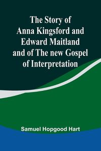 Cover image for The Story of Anna Kingsford and Edward Maitland and of the new Gospel of Interpretation