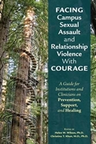 Cover image for Facing Campus Sexual Assault and Relationship Violence With Courage: A Guide for Institutions and Clinicians on Prevention, Support, and Healing