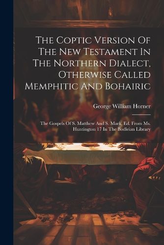 The Coptic Version Of The New Testament In The Northern Dialect, Otherwise Called Memphitic And Bohairic