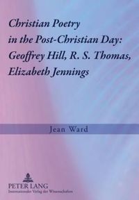 Cover image for Christian Poetry in the Post-Christian Day: Geoffrey Hill, R. S. Thomas, Elizabeth Jennings