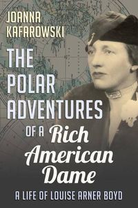 Cover image for The Polar Adventures of a Rich American Dame: A Life of Louise Arner Boyd