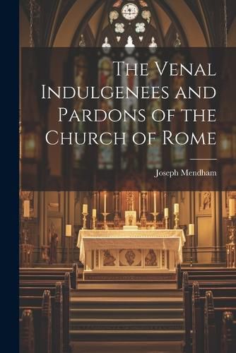 Cover image for The Venal Indulgenees and Pardons of the Church of Rome