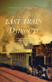 Cover image for The Last Train From Djibouti: Africa Beckons Me, But America is My Home