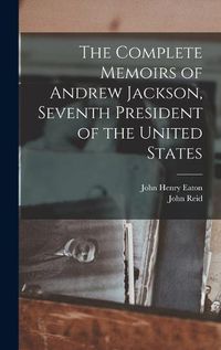 Cover image for The Complete Memoirs of Andrew Jackson, Seventh President of the United States