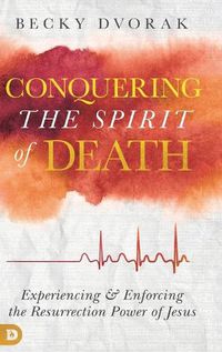 Cover image for Conquering the Spirit of Death: Experiencing and Enforcing the Resurrection Power of Jesus