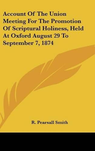 Cover image for Account of the Union Meeting for the Promotion of Scriptural Holiness, Held at Oxford August 29 to September 7, 1874