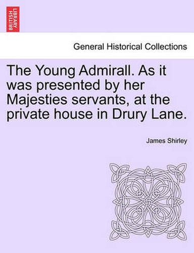 Cover image for The Young Admirall. as It Was Presented by Her Majesties Servants, at the Private House in Drury Lane.