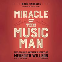 Cover image for Miracle of the Music Man: The Classic American Story of Meredith Willson