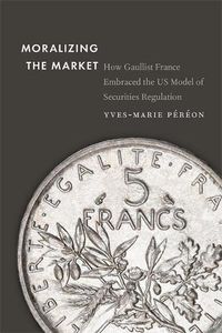 Cover image for Moralizing the Market: How Gaullist France Embraced the US Model of Securities Regulation