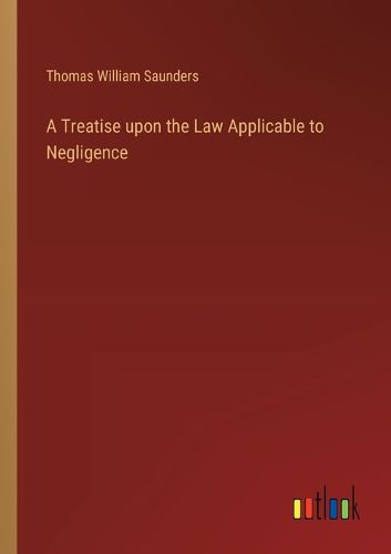 Cover image for A Treatise upon the Law Applicable to Negligence