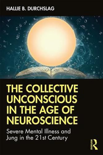 Cover image for The Collective Unconscious in the Age of Neuroscience: Severe Mental Illness and Jung in the 21st Century