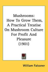 Cover image for Mushrooms: How to Grow Them, a Practical Treatise on Mushroom Culture for Profit and Pleasure (1901)