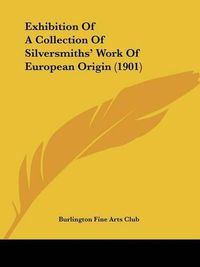 Cover image for Exhibition of a Collection of Silversmiths' Work of European Origin (1901)