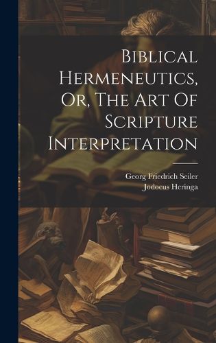 Cover image for Biblical Hermeneutics, Or, The Art Of Scripture Interpretation