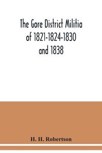 Cover image for The Gore District Militia of 1821-1824-1830 and 1838; The Militia of West York and West Lincoln of 1804, with the lists of officers