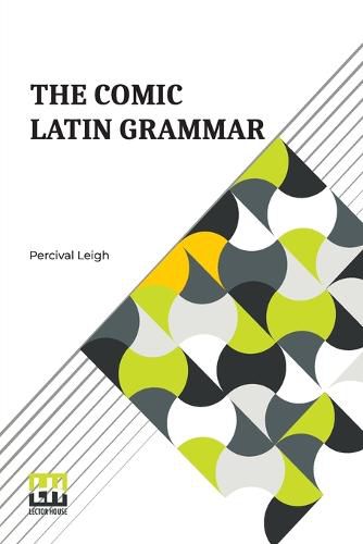 The Comic Latin Grammar: A New And Facetious Introduction To The Latin Tongue