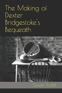 Cover image for The Making of Dexter Bridgestoke's Bequeath