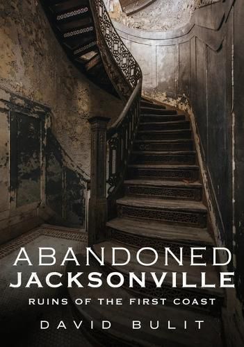 Cover image for Abandoned Jacksonville: Ruins of the First Coast