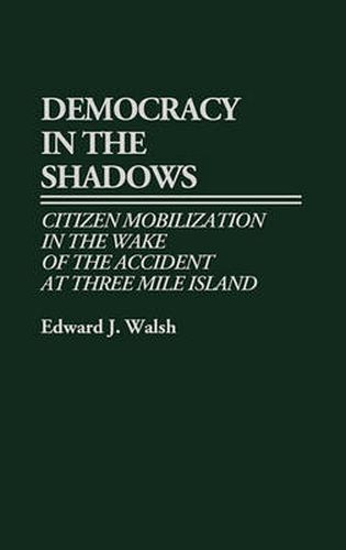 Cover image for Democracy in the Shadows: Citizen Mobilization in the Wake of the Accident at Three Mile Island