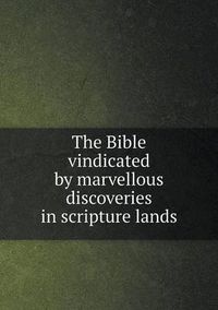 Cover image for The Bible vindicated by marvellous discoveries in scripture lands