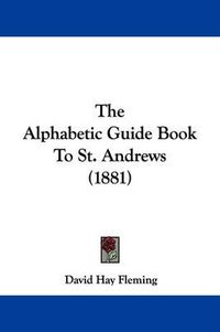 Cover image for The Alphabetic Guide Book to St. Andrews (1881)