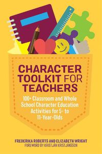 Cover image for Character Toolkit for Teachers: 100+ Classroom and Whole School Character Education Activities for 5- to 11-Year-Olds