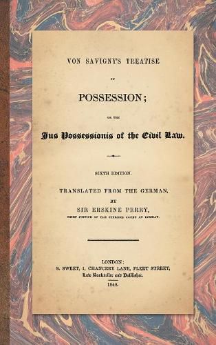 Cover image for Von Savigny's Treatise on Possession: Or the Jus Possessionis of the Civil Law. Sixth Edition.Translated from the German by Sir Erskine Perry (1848)