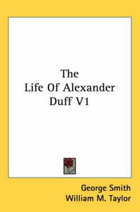 Cover image for The Life of Alexander Duff V1