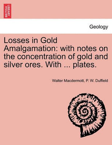 Cover image for Losses in Gold Amalgamation: With Notes on the Concentration of Gold and Silver Ores. with ... Plates.