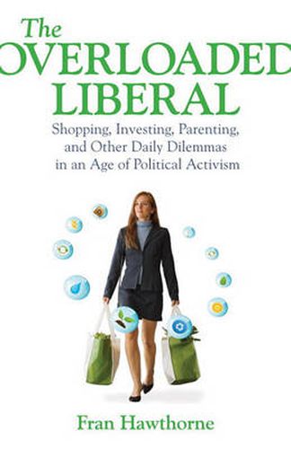 Cover image for The Overloaded Liberal: Shopping, Investing, Parenting, and Other Daily Dilemmas in an Age of Political Activism