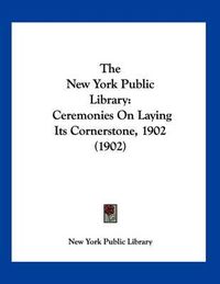 Cover image for The New York Public Library: Ceremonies on Laying Its Cornerstone, 1902 (1902)