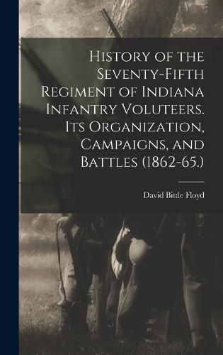 Cover image for History of the Seventy-Fifth Regiment of Indiana Infantry Voluteers. Its Organization, Campaigns, and Battles (1862-65.)