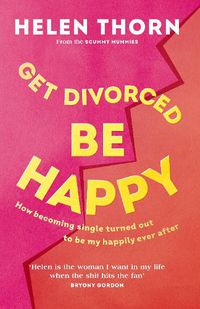 Cover image for Get Divorced, Be Happy: How becoming single turned out to be my happily ever after