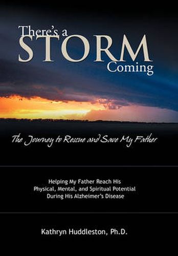 Cover image for There's a Storm Coming: the Journey to Rescue and Save My Father: Helping My Father Achieve His Mental, Physical, and Spiritual Potential During His Alzheimer's Disease