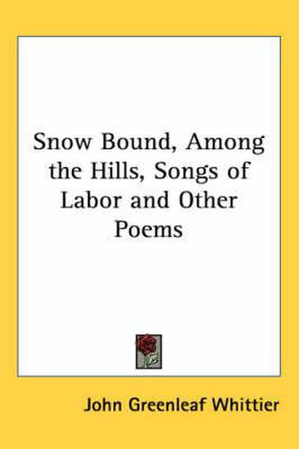 Cover image for Snow Bound, Among the Hills, Songs of Labor and Other Poems