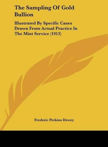 Cover image for The Sampling of Gold Bullion: Illustrated by Specific Cases Drawn from Actual Practice in the Mint Service (1913)