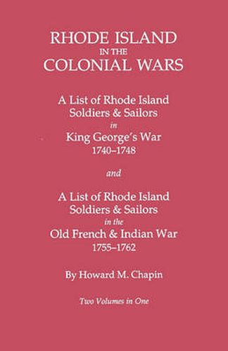 Cover image for Rhode Island in the Colonial Wars. A Lst of RHode Island Soldiers & Sailors in King George's War 1740-1748, and A List of Rhode Island Soldiers & Sailors in the Old French & Indian War 1755-1762. Two Volumes in One