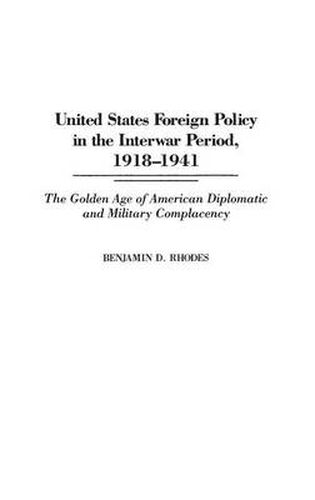 United States Foreign Policy in the Interwar Period, 1918-1941: The Golden Age of American Diplomatic and Military Complacency