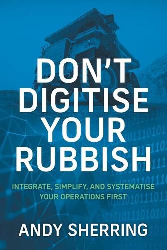 Cover image for Don't Digitise Your Rubbish: Integrate, Simplify, and Systematise Your Operations First