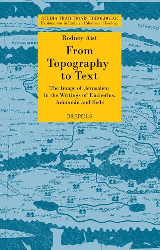 Cover image for From Topography to Text: The Image of Jerusalem in the Writings of Eucherius, Adomnan and Bede