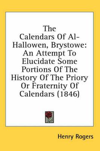 Cover image for The Calendars of Al-Hallowen, Brystowe: An Attempt to Elucidate Some Portions of the History of the Priory or Fraternity of Calendars (1846)